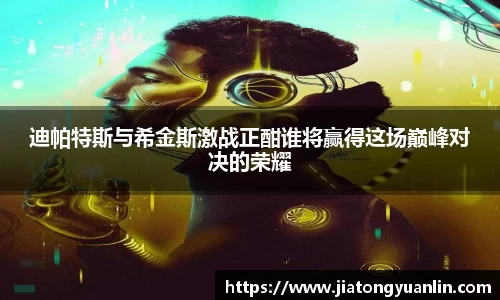 迪帕特斯与希金斯激战正酣谁将赢得这场巅峰对决的荣耀