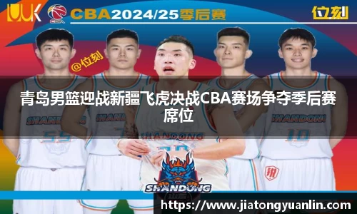 青岛男篮迎战新疆飞虎决战CBA赛场争夺季后赛席位