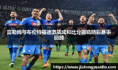 富勒姆与布伦特福德激战成和比分揭晓精彩赛事回顾