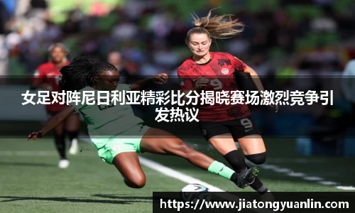 女足对阵尼日利亚精彩比分揭晓赛场激烈竞争引发热议