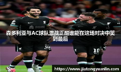 森多利亚与AC球队激战正酣谁能在这场对决中笑到最后