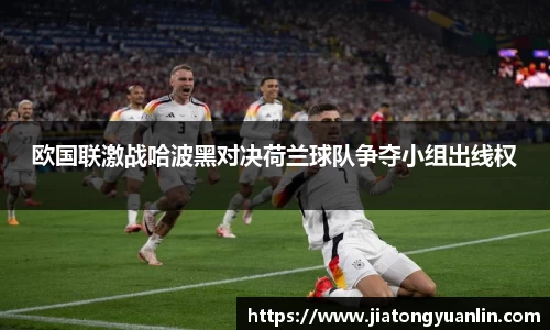 欧国联激战哈波黑对决荷兰球队争夺小组出线权