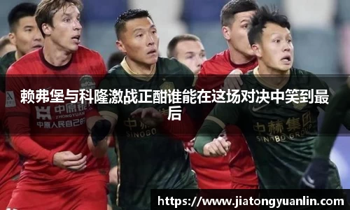 赖弗堡与科隆激战正酣谁能在这场对决中笑到最后