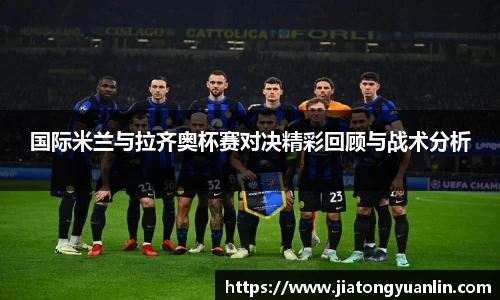 国际米兰与拉齐奥杯赛对决精彩回顾与战术分析