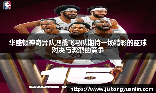 华盛顿神奇异队迎战飞马队期待一场精彩的篮球对决与激烈的竞争