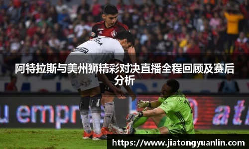 阿特拉斯与美州狮精彩对决直播全程回顾及赛后分析