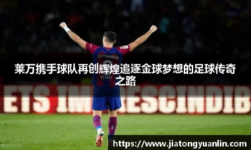 莱万携手球队再创辉煌追逐金球梦想的足球传奇之路