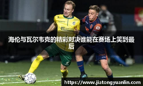 海伦与瓦尔韦克的精彩对决谁能在赛场上笑到最后