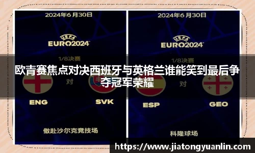 欧青赛焦点对决西班牙与英格兰谁能笑到最后争夺冠军荣耀