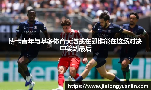 博卡青年与基多体育大激战在即谁能在这场对决中笑到最后