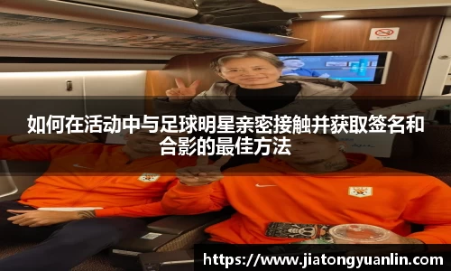 如何在活动中与足球明星亲密接触并获取签名和合影的最佳方法