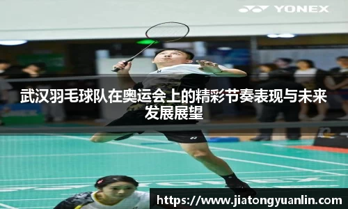 武汉羽毛球队在奥运会上的精彩节奏表现与未来发展展望